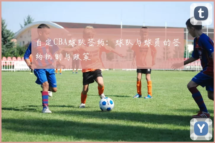 自定CBA球队签约：球队与球员的签约机制与政策