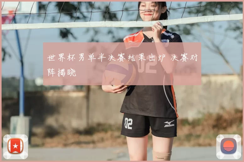 世界杯男单半决赛结果出炉 决赛对阵揭晓