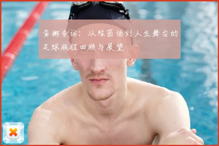 黄娜专访:从绿茵场到人生舞台的足球旅程回顾与展望