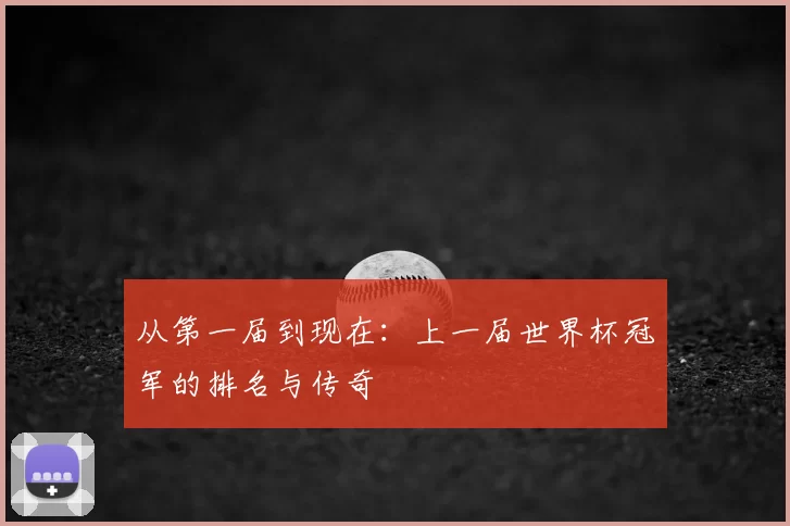 从第一届到现在：上一届世界杯冠军的排名与传奇