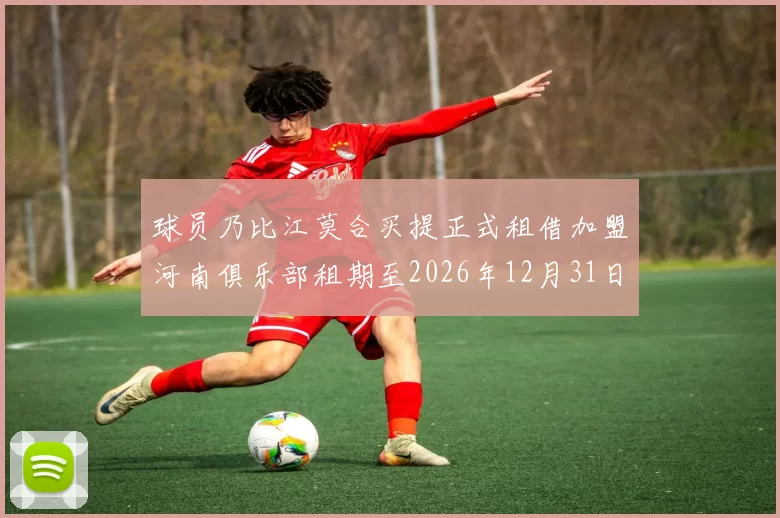 球员乃比江莫合买提正式租借加盟河南俱乐部租期至2026年12月31日