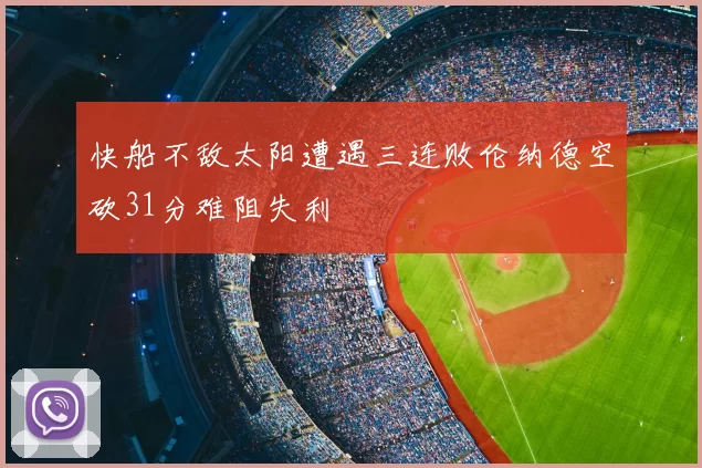 快船不敌太阳遭遇三连败伦纳德空砍31分难阻失利