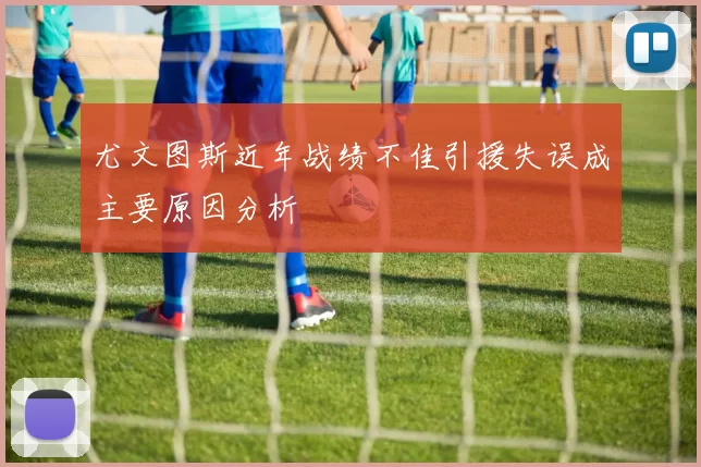 尤文图斯近年战绩不佳引援失误成主要原因分析
