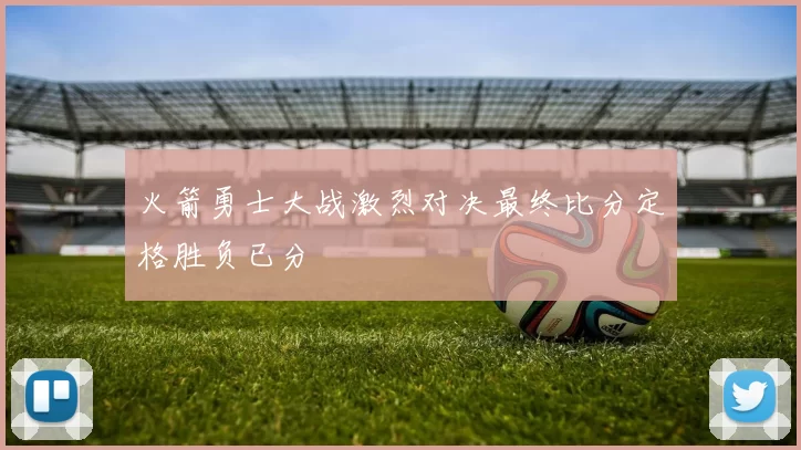 火箭勇士大战激烈对决最终比分定格胜负已分