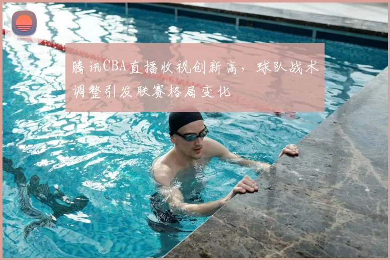 腾讯CBA直播收视创新高，球队战术调整引发联赛格局变化