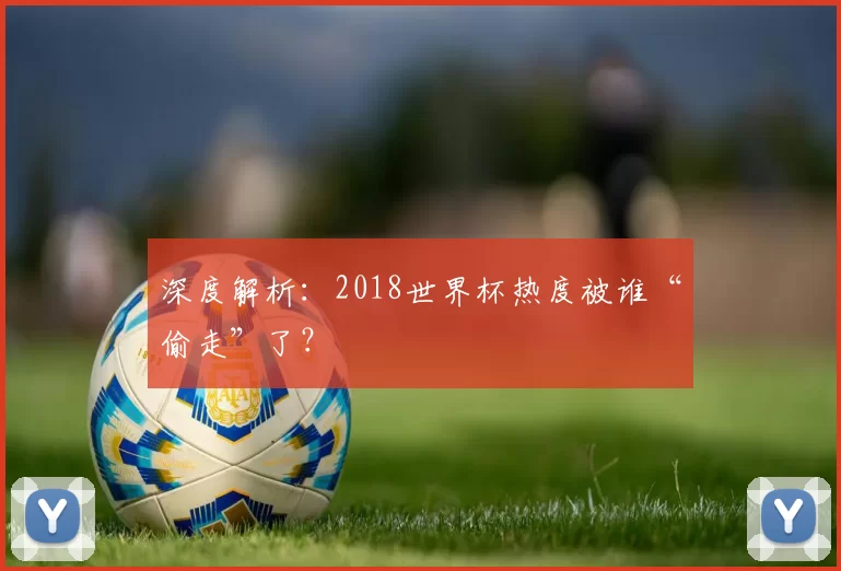 深度解析:2018世界杯热度被谁“偷走”了?