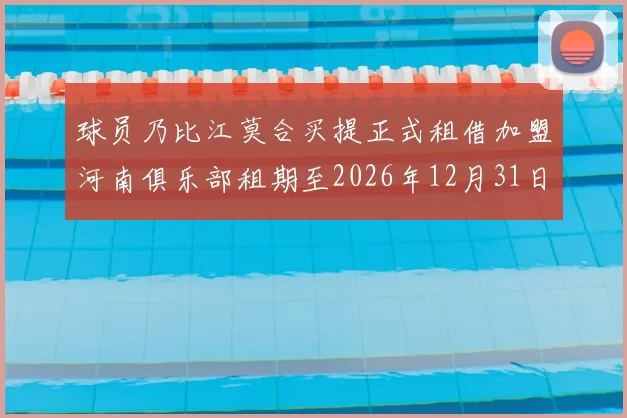 球员乃比江莫合买提正式租借加盟河南俱乐部租期至2026年12月31日