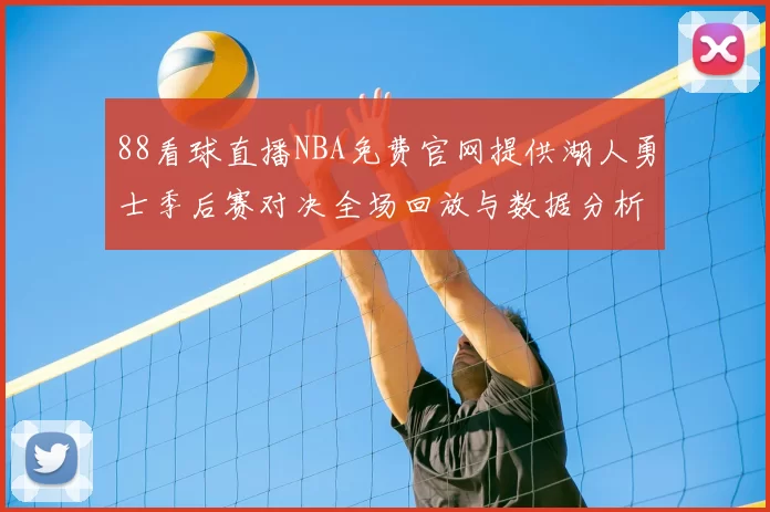88看球直播NBA免费官网提供湖人勇士季后赛对决全场回放与数据分析