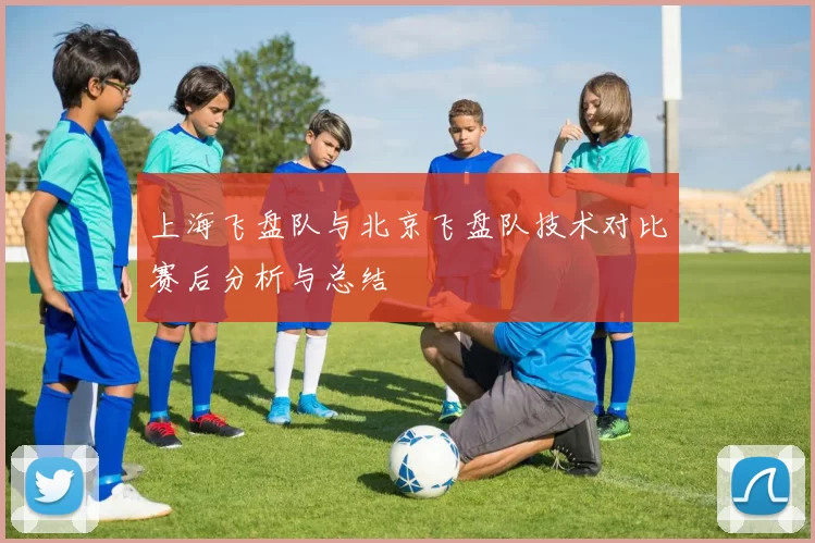 上海飞盘队与北京飞盘队技术对比赛后分析与总结