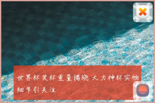 世界杯奖杯重量揭晓 大力神杯实物细节引关注