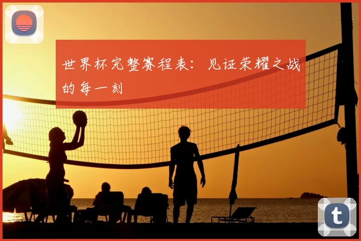 世界杯完整赛程表:见证荣耀之战的每一刻