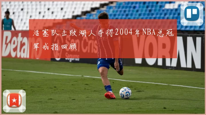 活塞队击败湖人夺得2004年NBA总冠军戒指回顾