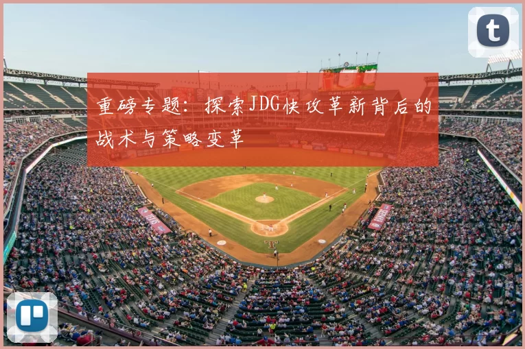 重磅专题:探索JDG快攻革新背后的战术与策略变革