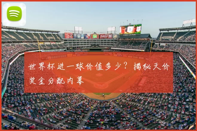 世界杯进一球价值多少？揭秘天价奖金分配内幕