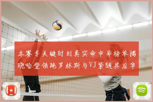 本赛季关键时刻真实命中率榜单揭晓哈登领跑罗林斯与VJ紧随其后华子位列第四