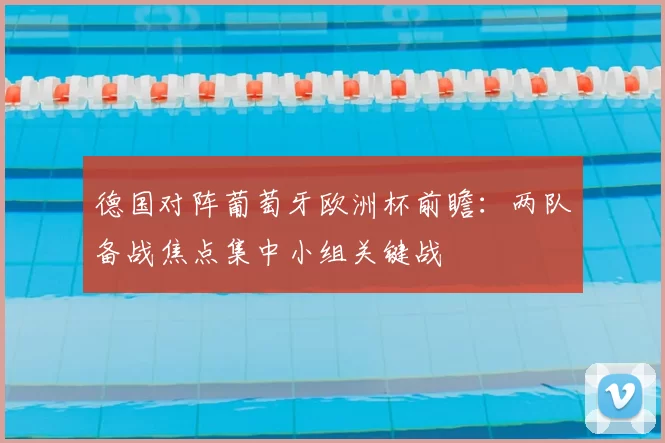 德国对阵葡萄牙欧洲杯前瞻:两队备战焦点集中小组关键战
