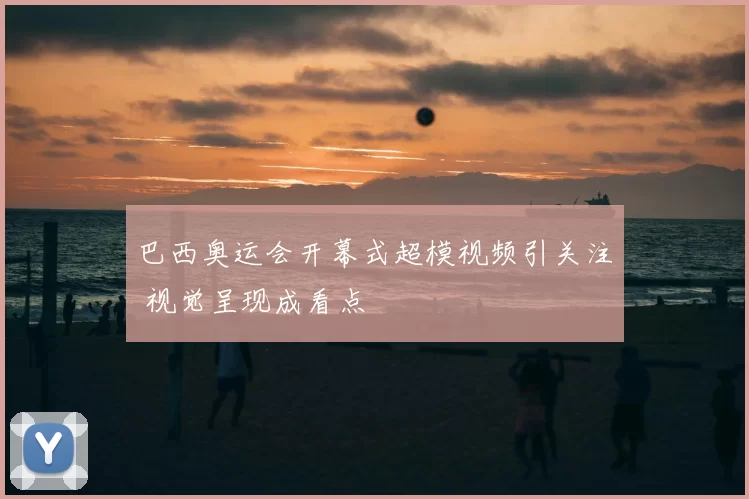 巴西奥运会开幕式超模视频引关注 视觉呈现成看点