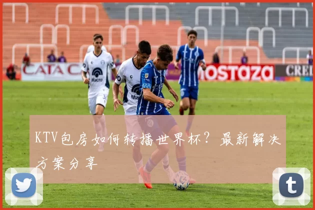 KTV包房如何转播世界杯？最新解决方案分享