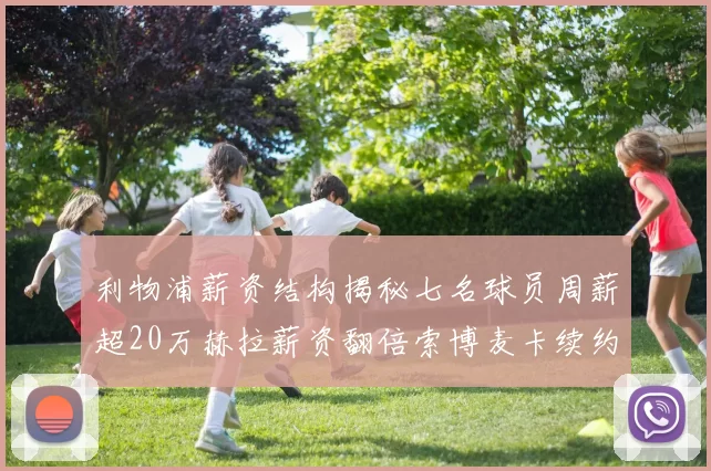 利物浦薪资结构揭秘七名球员周薪超20万赫拉薪资翻倍索博麦卡续约待定
