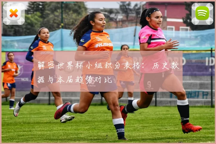 解密世界杯小组积分表格：历史数据与本届趋势对比