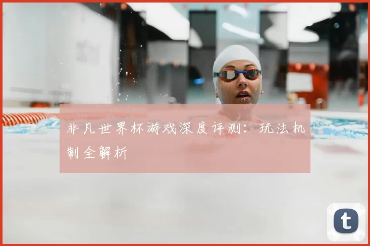 非凡世界杯游戏深度评测：玩法机制全解析