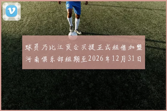 球员乃比江莫合买提正式租借加盟河南俱乐部租期至2026年12月31日