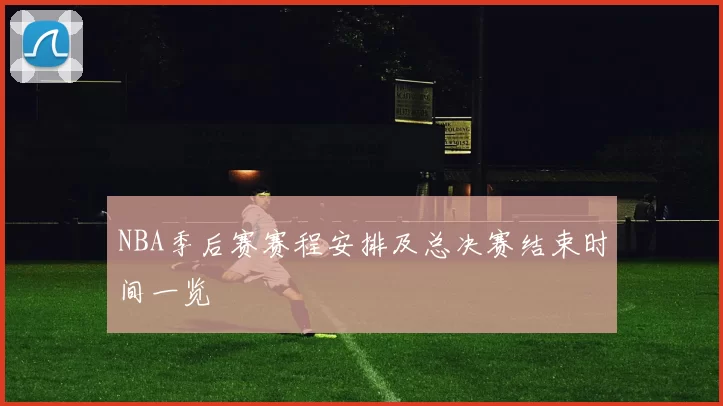 NBA季后赛赛程安排及总决赛结束时间一览