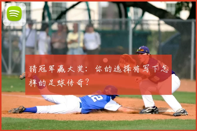 猜冠军赢大奖：你的选择将写下怎样的足球传奇？