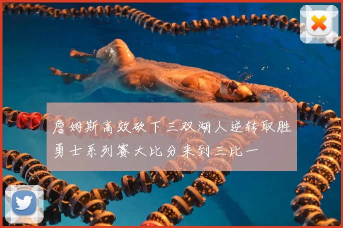 詹姆斯高效砍下三双湖人逆转取胜勇士系列赛大比分来到三比一