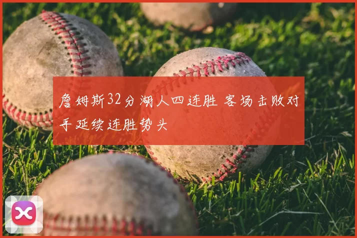 詹姆斯32分湖人四连胜 客场击败对手延续连胜势头