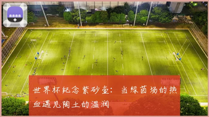 世界杯纪念紫砂壶：当绿茵场的热血遇见陶土的温润