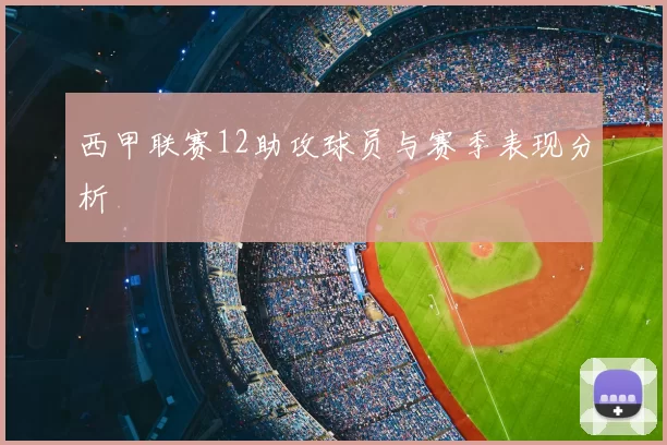 西甲联赛12助攻球员与赛季表现分析