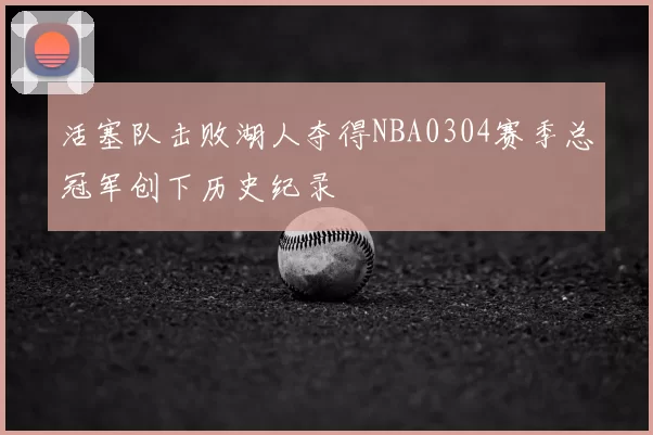 活塞队击败湖人夺得NBA0304赛季总冠军创下历史纪录