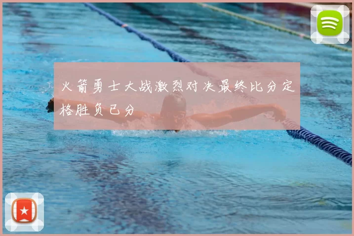 火箭勇士大战激烈对决最终比分定格胜负已分