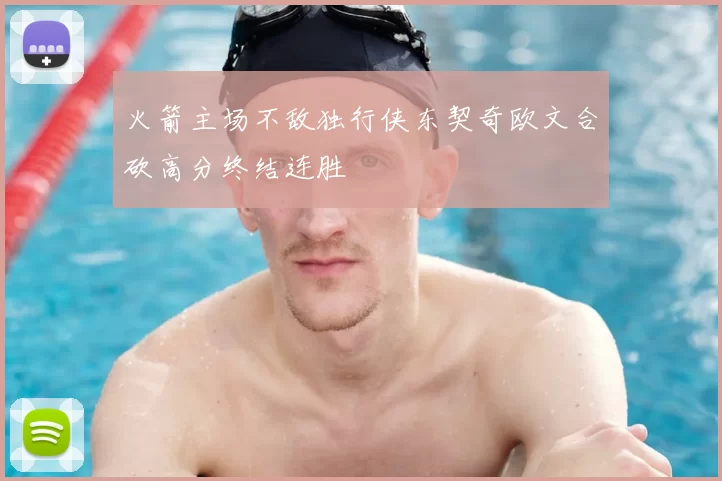 火箭主场不敌独行侠东契奇欧文合砍高分终结连胜