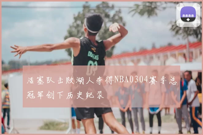 活塞队击败湖人夺得NBA0304赛季总冠军创下历史纪录