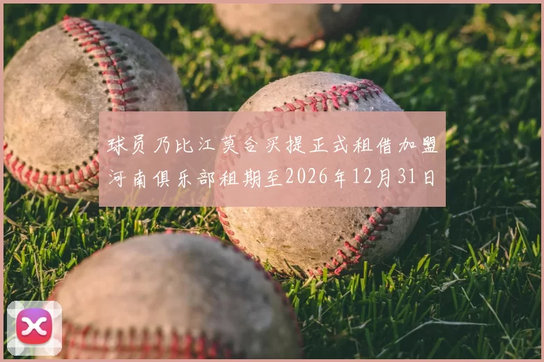 球员乃比江莫合买提正式租借加盟河南俱乐部租期至2026年12月31日