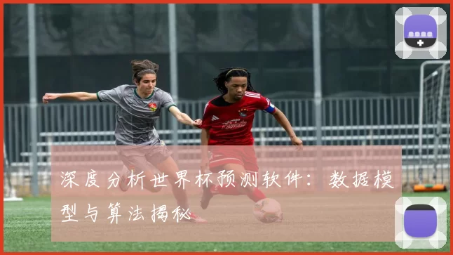 深度分析世界杯预测软件:数据模型与算法揭秘
