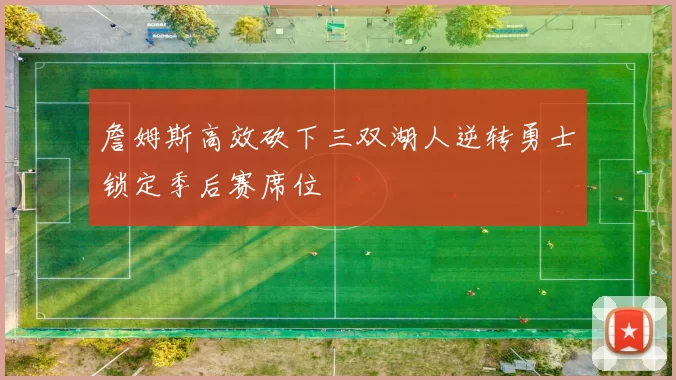 詹姆斯高效砍下三双湖人逆转勇士锁定季后赛席位