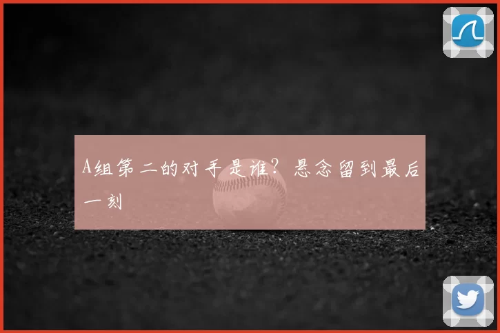 A组第二的对手是谁？悬念留到最后一刻