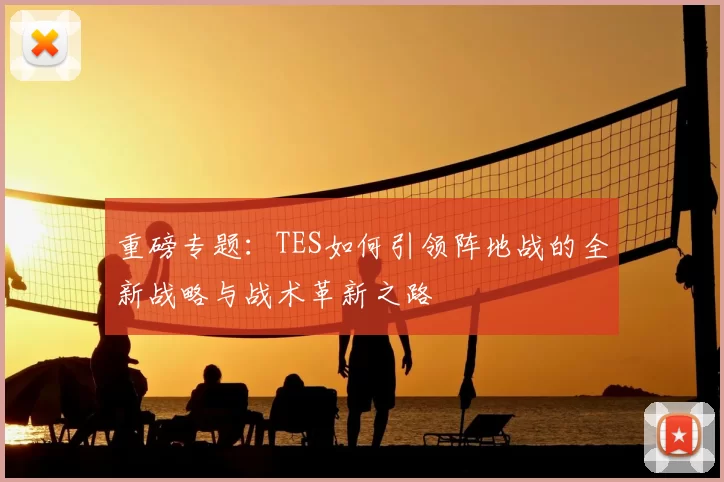 重磅专题:TES如何引领阵地战的全新战略与战术革新之路