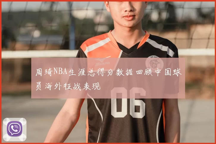 周琦NBA生涯总得分数据回顾中国球员海外征战表现