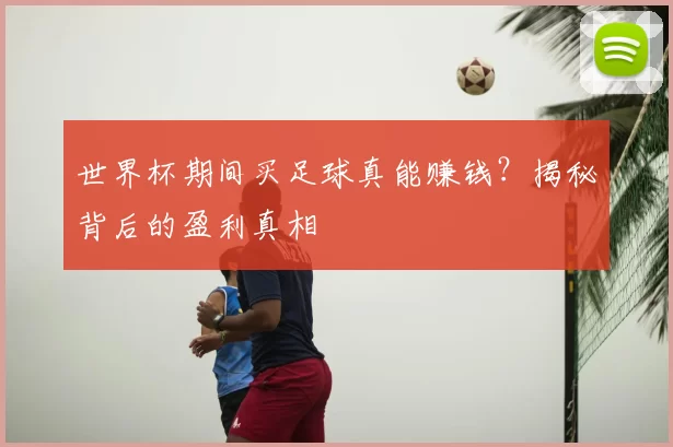 世界杯期间买足球真能赚钱？揭秘背后的盈利真相