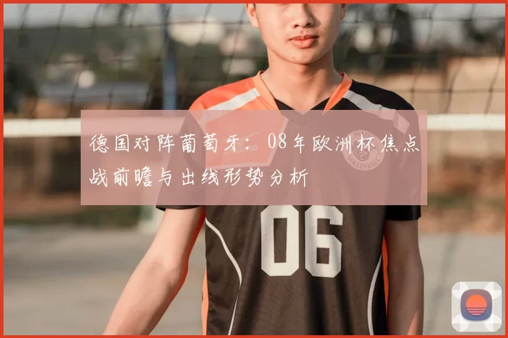 德国对阵葡萄牙:08年欧洲杯焦点战前瞻与出线形势分析