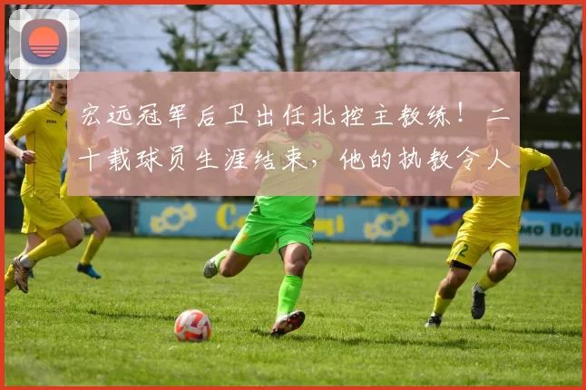 宏远冠军后卫出任北控主教练！二十载球员生涯结束，他的执教令人期待