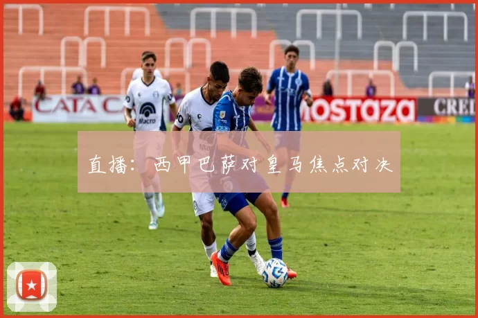 直播:西甲巴萨对皇马焦点对决