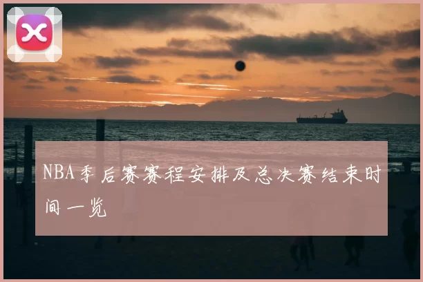 NBA季后赛赛程安排及总决赛结束时间一览