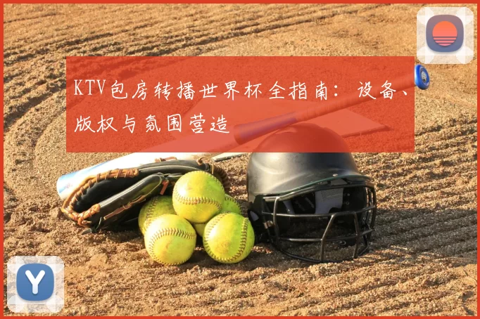 KTV包房转播世界杯全指南：设备、版权与氛围营造