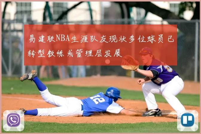 易建联NBA生涯队友现状多位球员已转型教练或管理层发展