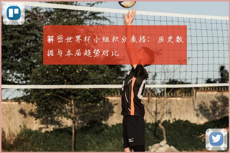 解密世界杯小组积分表格:历史数据与本届趋势对比
